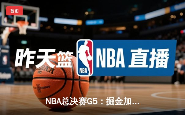 NBA总决赛G5：掘金加时险胜热火夺赛点，约基奇41分创新纪录